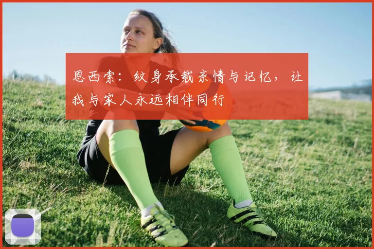恩西索：纹身承载亲情与记忆，让我与家人永远相伴同行