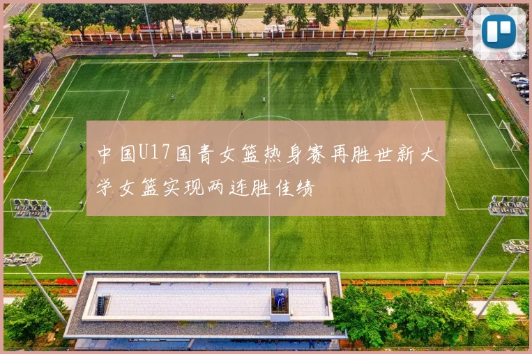 中国U17国青女篮热身赛再胜世新大学女篮实现两连胜佳绩