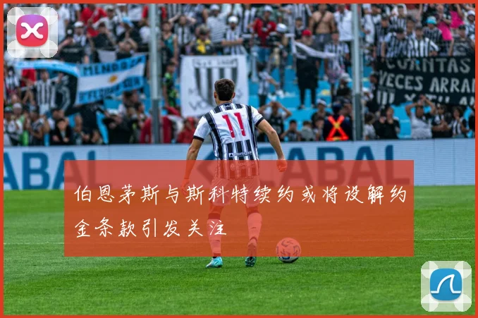 伯恩茅斯与斯科特续约或将设解约金条款引发关注