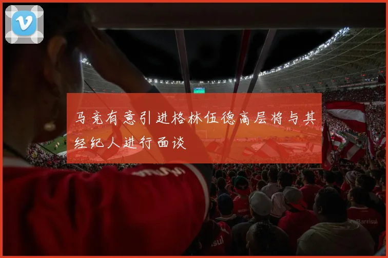 马竞有意引进格林伍德高层将与其经纪人进行面谈
