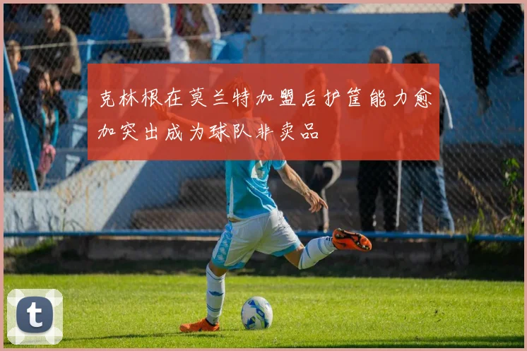 克林根在莫兰特加盟后护筐能力愈加突出成为球队非卖品