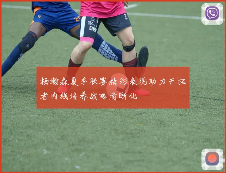 杨瀚森夏季联赛精彩表现助力开拓者内线培养战略清晰化