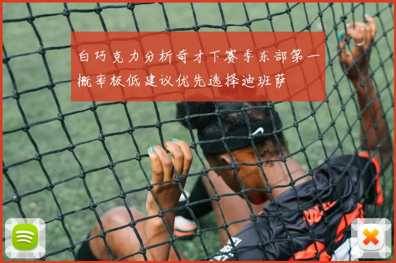 白巧克力分析奇才下赛季东部第一概率极低建议优先选择迪班萨