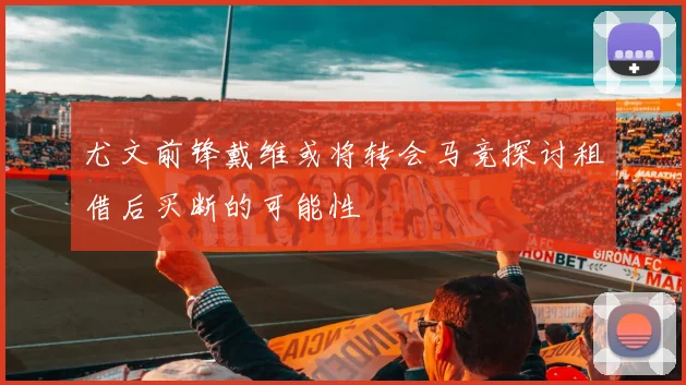 尤文前锋戴维或将转会马竞探讨租借后买断的可能性