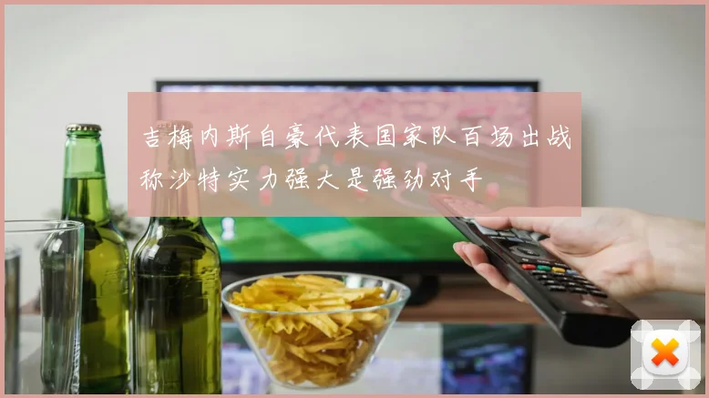 吉梅内斯自豪代表国家队百场出战称沙特实力强大是强劲对手