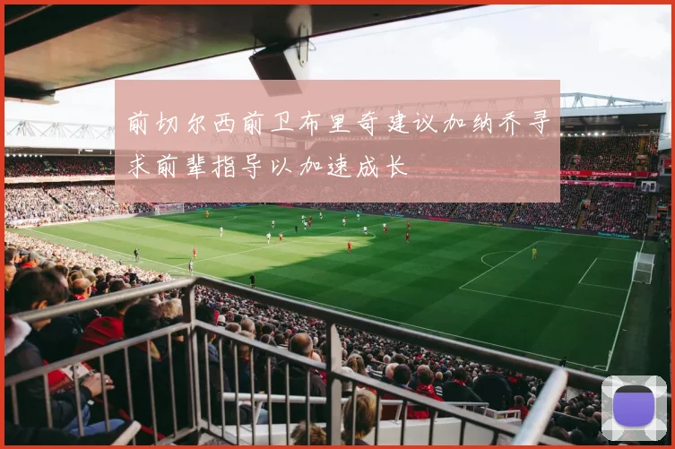 前切尔西前卫布里奇建议加纳乔寻求前辈指导以加速成长