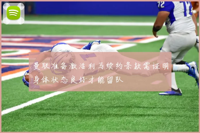 曼联准备激活利马续约条款需证明身体状态良好才能留队