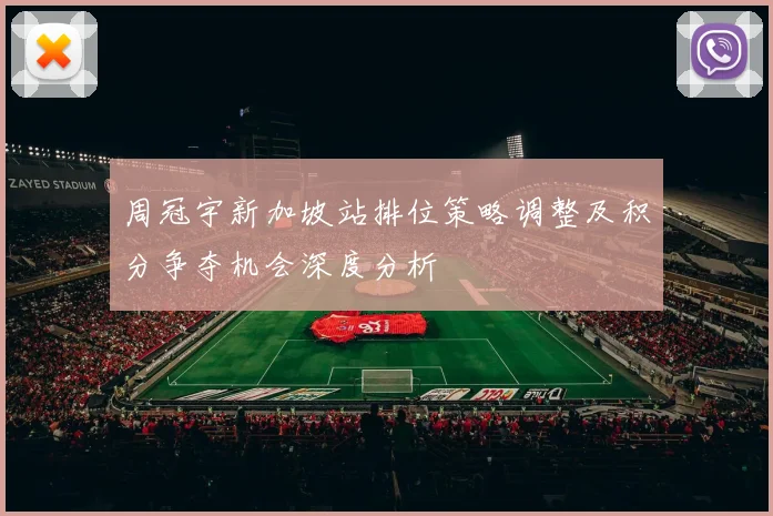 周冠宇新加坡站排位策略调整及积分争夺机会深度分析