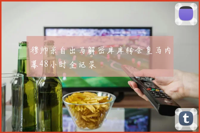穆帅亲自出马解密库库转会皇马内幕48小时全记录