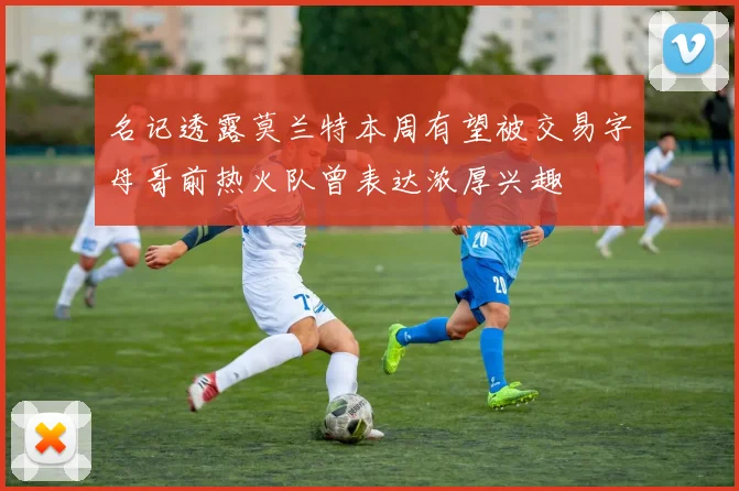 名记透露莫兰特本周有望被交易字母哥前热火队曾表达浓厚兴趣